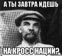 а ты завтра идешь на кросс нации?