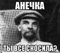 анечка ты все скосила?