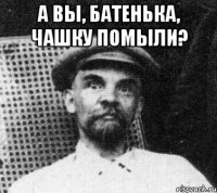 а вы, батенька, чашку помыли? 