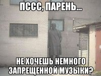 пссс, парень... не хочешь немного запрещенной музыки?