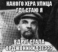 какого хера улица где стаю я вдруг стала орджоникидзе???