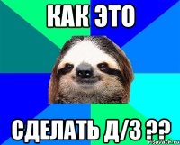 как это сделать д/з ??