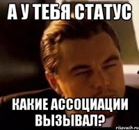 а у тебя статус какие ассоциации вызывал?