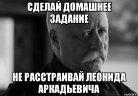 сделай домашнее задание не расстраивай леонида аркадьевича