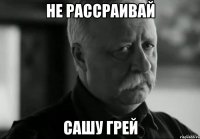 не рассраивай сашу грей