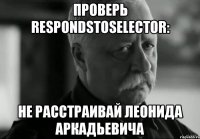 проверь respondstoselector: не расстраивай леонида аркадьевича