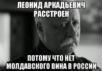 леонид аркадьевич расстроен потому что нет молдавского вина в россии