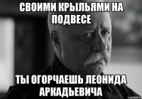 своими крыльями на подвесе ты огорчаешь леонида аркадьевича