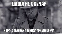 Даша не скучай Не расстраивай Леонида Аркадьевича