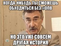 когда-нибудь ты сможешь обходиться без #опв но это уже совсем другая история