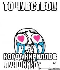 то чувство!! когда кириллов лучший :d *___*