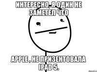 интересно, я один не заметел что apple , не призентовала ipad 5.