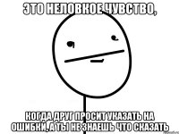 это неловкое чувство, когда друг просит указать на ошибки, а ты не знаешь что сказать