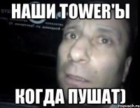 наши tower'ы когда пушат)