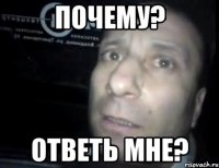 почему? ответь мне?