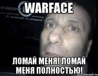 warface ломай меня! ломай меня полностью!