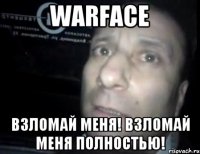 warface взломай меня! взломай меня полностью!