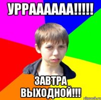 урраааааа!!! завтра выходной!!!