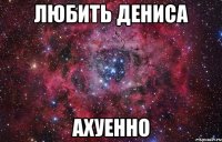 любить дениса ахуенно