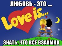 любовь - это .... знать, что всё взаимно