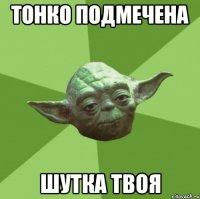 тонко подмечена шутка твоя