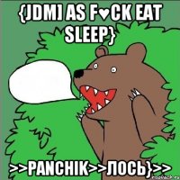 {jdm] as f♥ck eat sleep} >>panchik>>лось}>>