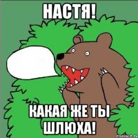 настя! какая же ты шлюха!