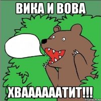 вика и вова хваааааатит!!!