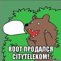  root продался citytelekom!