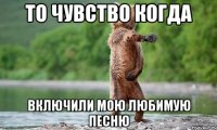 то чувство когда включили мою любимую песню