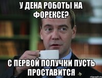 у дена роботы на форексе? с первой получки пусть проставится