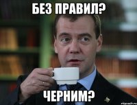 без правил? черним?