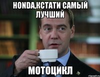 honda,кстати самый лучший мотоцикл