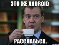 это же android расслабься