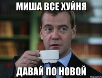 миша все хуйня давай по новой