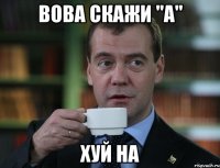 вова скажи "а" хуй на