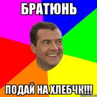 братюнь подай на хлебчк!!!