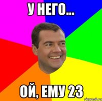 у него... ой, ему 23