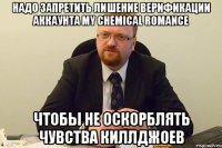 надо запретить лишение верификации аккаунта my chemical romance чтобы не оскорблять чувства киллджоев