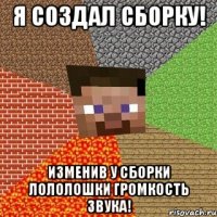 я создал сборку! изменив у сборки лололошки громкость звука!