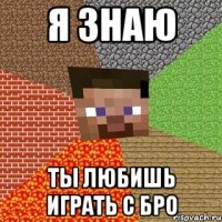 я знаю ты любишь играть с бро