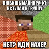 любишь майнкрафт вступай в группу нет? иди нахер