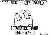 "берегиня роду і народу" і не кажи, що не пам'ятаєш