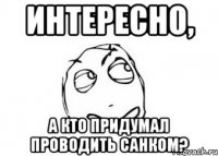 интересно, а кто придумал проводить санком?