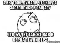 а вы тоже думали что когда заселялись в общагу что будет так же как в сериале универ?