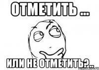 отметить ... или не отметить?..