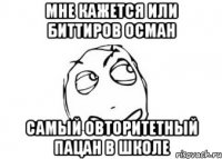 мне кажется или биттиров осман самый овторитетный пацан в школе