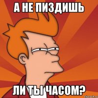 а не пиздишь ли ты часом?