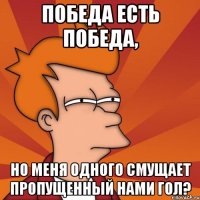 победа есть победа, но меня одного смущает пропущенный нами гол?