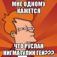 мне одному кажется что руслан нигматулин гей???